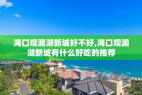 海口观澜湖新城好不好,海口观澜湖新城有什么好吃的推荐