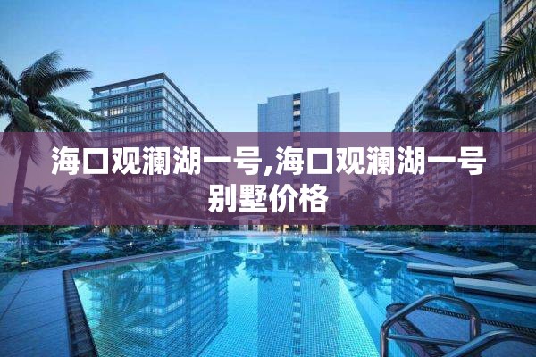 海口观澜湖一号,海口观澜湖一号别墅价格