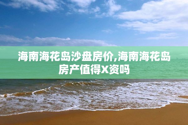 海南海花岛沙盘房价,海南海花岛房产值得X资吗