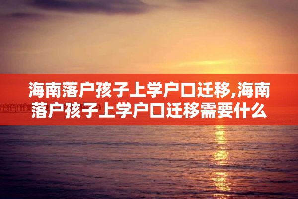 海南落户孩子上学户口迁移,海南落户孩子上学户口迁移需要什么