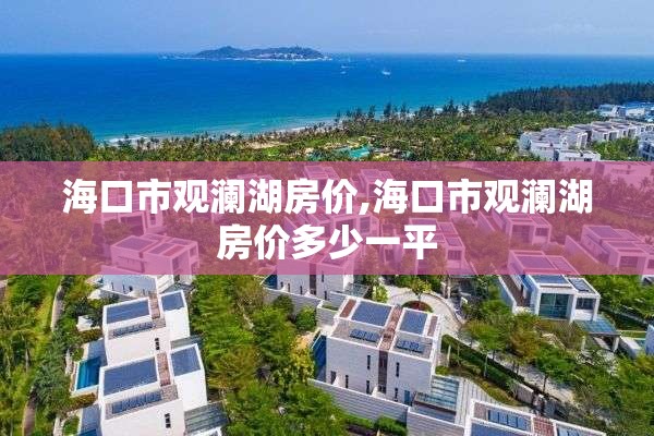 海口市观澜湖房价,海口市观澜湖房价多少一平