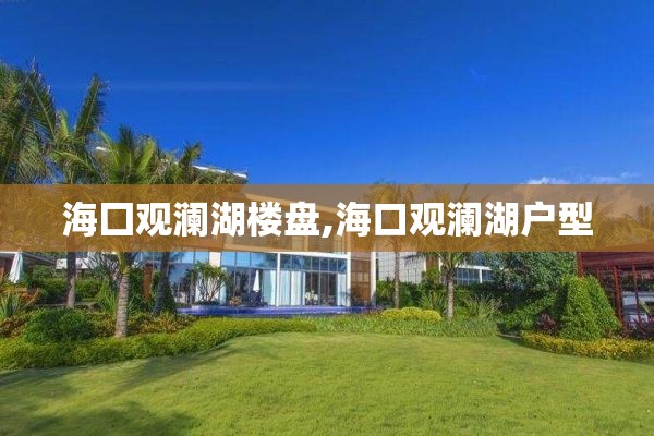 海囗观澜湖楼盘,海口观澜湖户型