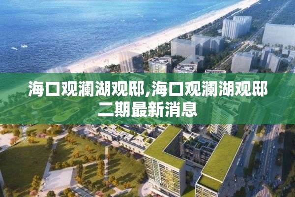 海口观澜湖观邸,海口观澜湖观邸二期最新消息