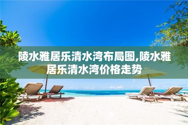 陵水雅居乐清水湾布局图,陵水雅居乐清水湾价格走势