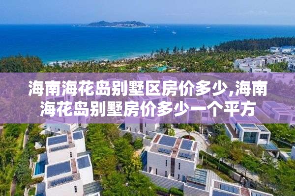 海南海花岛别墅区房价多少,海南海花岛别墅房价多少一个平方