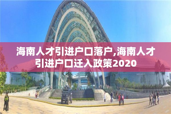 海南人才引进户口落户,海南人才引进户口迁入政策2020