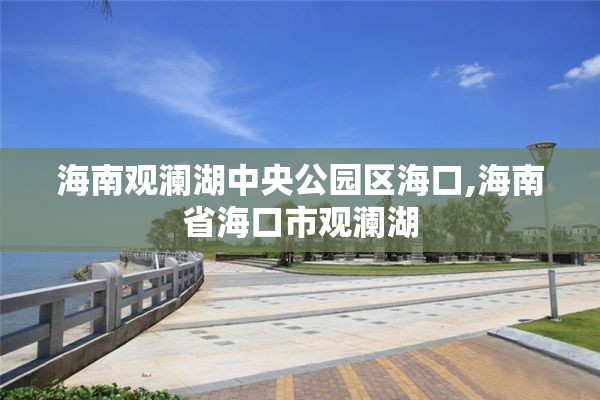 海南观澜湖中央公园区海口,海南省海口市观澜湖