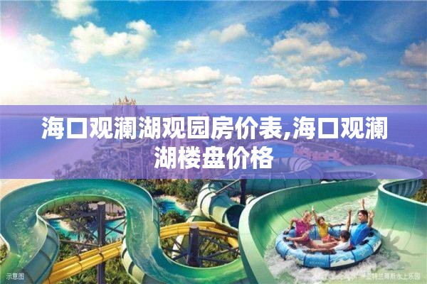 海口观澜湖观园房价表,海口观澜湖楼盘价格