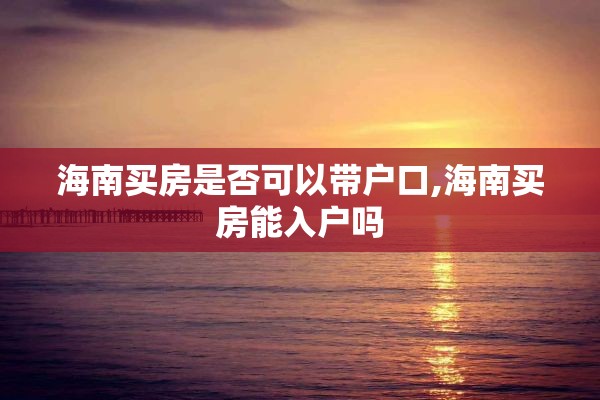 海南买房是否可以带户口,海南买房能入户吗