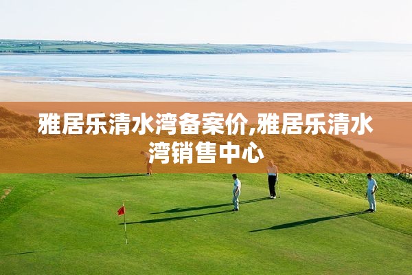 雅居乐清水湾备案价,雅居乐清水湾销售中心