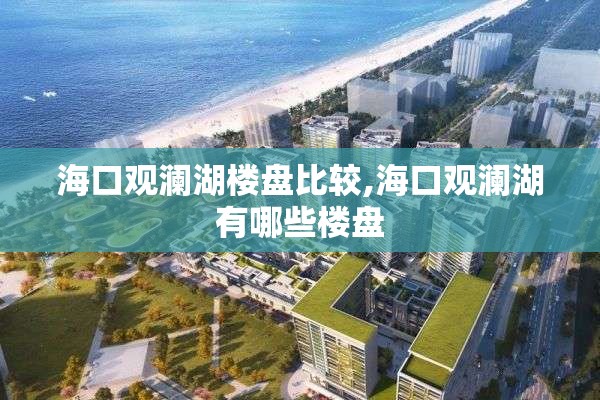 海口观澜湖楼盘比较,海口观澜湖有哪些楼盘