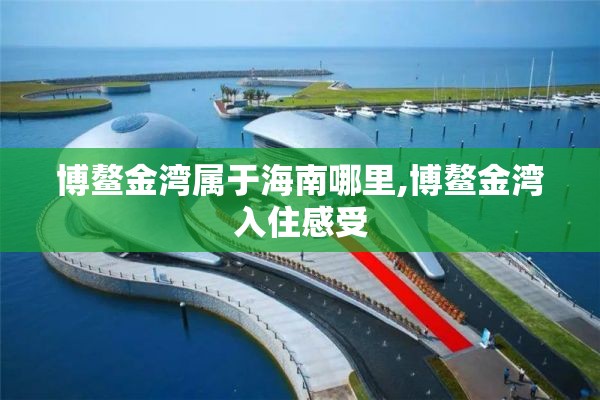 博鳌金湾属于海南哪里,博鳌金湾入住感受