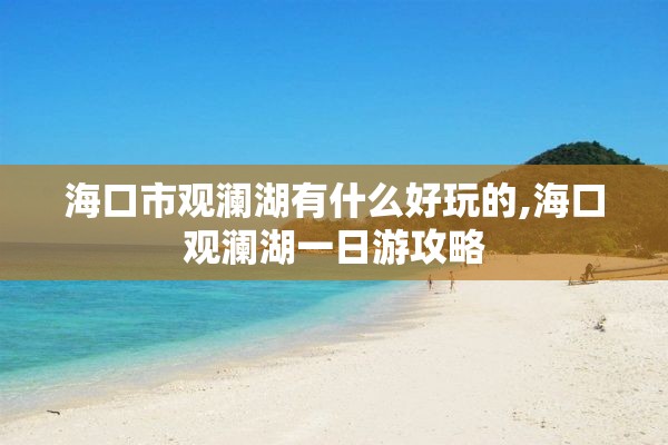 海口市观澜湖有什么好玩的,海口观澜湖一日游攻略