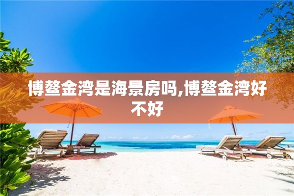 博鳌金湾是海景房吗,博鳌金湾好不好