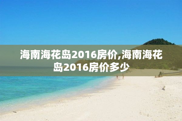 海南海花岛2016房价,海南海花岛2016房价多少