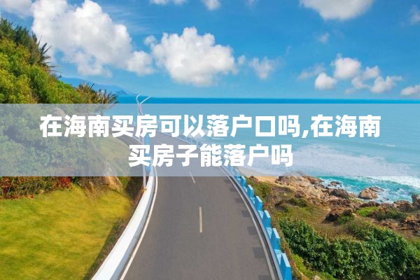 在海南买房可以落户口吗,在海南买房子能落户吗