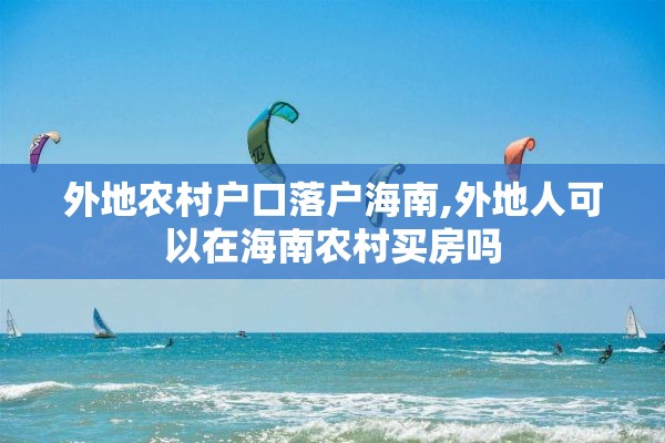 外地农村户口落户海南,外地人可以在海南农村买房吗