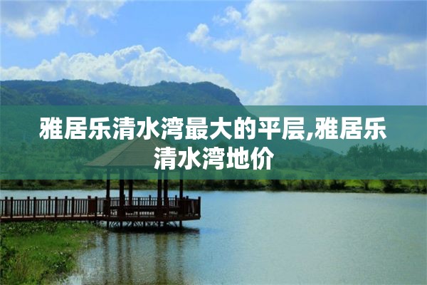 雅居乐清水湾最大的平层,雅居乐清水湾地价