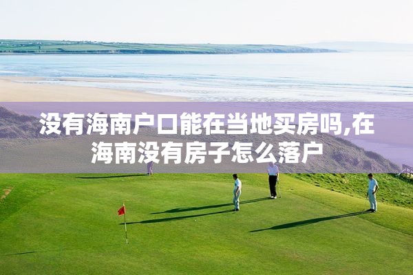 没有海南户口能在当地买房吗,在海南没有房子怎么落户