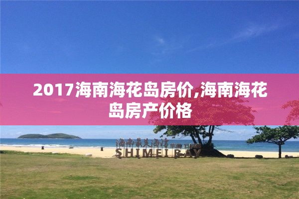 2017海南海花岛房价,海南海花岛房产价格