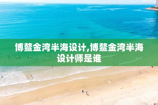 博鳌金湾半海设计,博鳌金湾半海设计师是谁