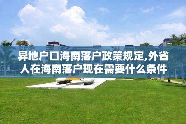 异地户口海南落户政策规定,外省人在海南落户现在需要什么条件2002年2020年