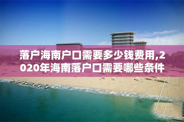 落户海南户口需要多少钱费用,2020年海南落户口需要哪些条件