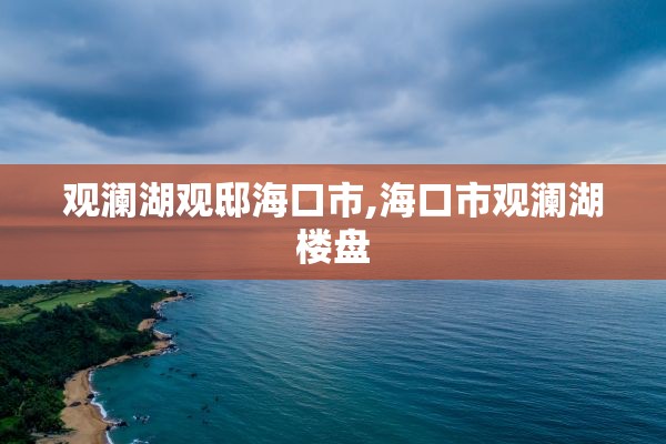 观澜湖观邸海口市,海口市观澜湖楼盘