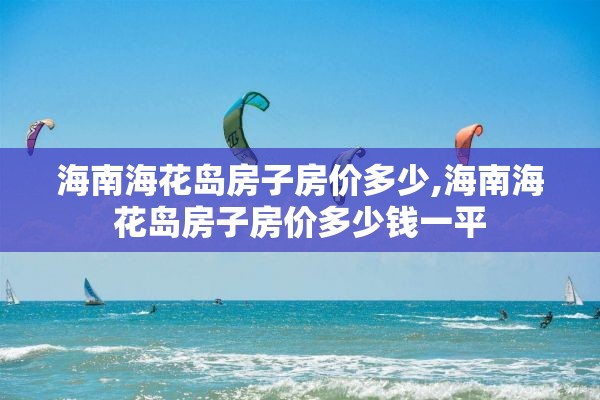 海南海花岛房子房价多少,海南海花岛房子房价多少钱一平