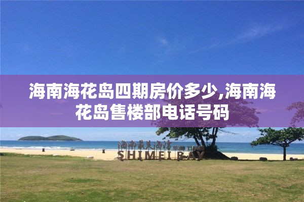 海南海花岛四期房价多少,海南海花岛售楼部电话号码