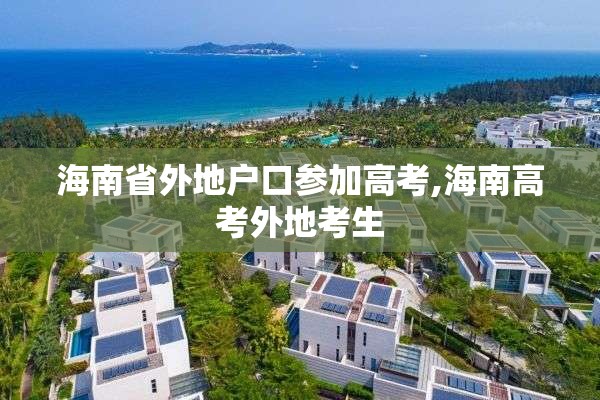 海南省外地户口参加高考,海南高考外地考生