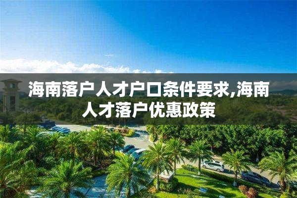 海南落户人才户口条件要求,海南人才落户优惠政策