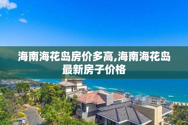 海南海花岛房价多高,海南海花岛最新房子价格