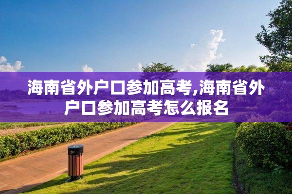 海南省外户口参加高考,海南省外户口参加高考怎么报名