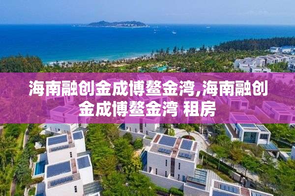 海南融创金成博鳌金湾,海南融创金成博鳌金湾 租房