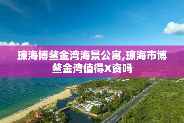 琼海博鳌金湾海景公寓,琼海市博鳌金湾值得X资吗