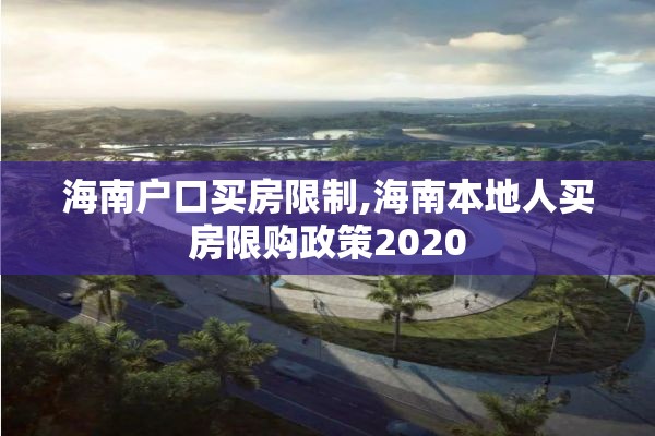 海南户口买房限制,海南本地人买房限购政策2020