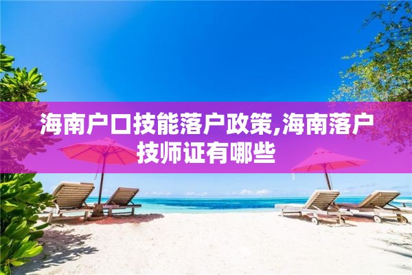 海南户口技能落户政策,海南落户技师证有哪些