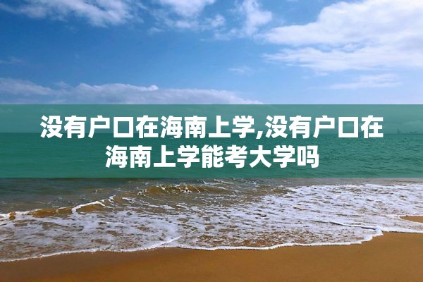 没有户口在海南上学,没有户口在海南上学能考大学吗