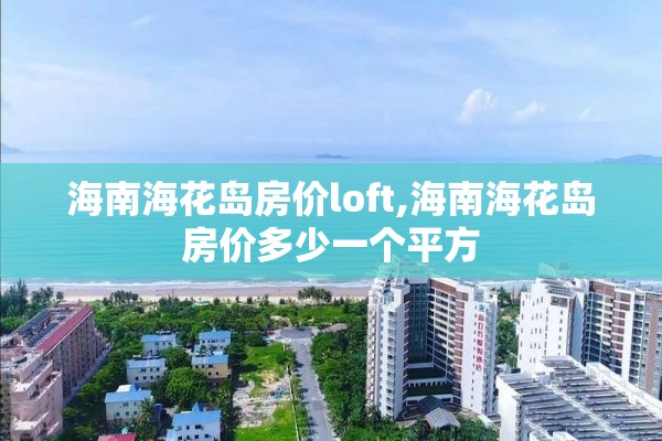 海南海花岛房价loft,海南海花岛房价多少一个平方