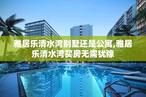 雅居乐清水湾别墅还是公寓,雅居乐清水湾买房无需犹豫