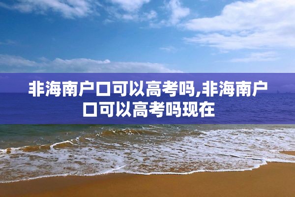 非海南户口可以高考吗,非海南户口可以高考吗现在