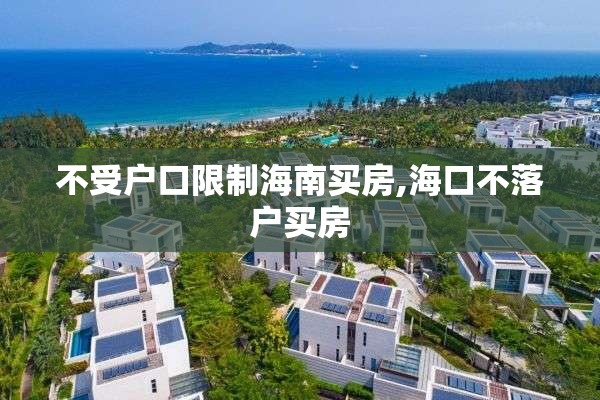 不受户口限制海南买房,海口不落户买房