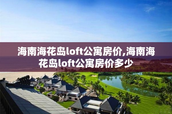 海南海花岛loft公寓房价,海南海花岛loft公寓房价多少