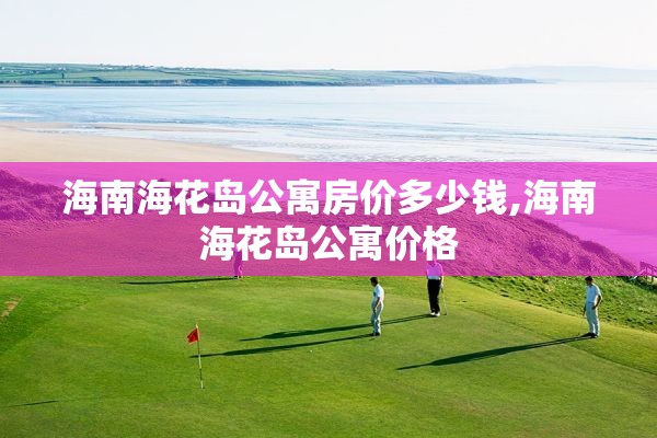 海南海花岛公寓房价多少钱,海南海花岛公寓价格