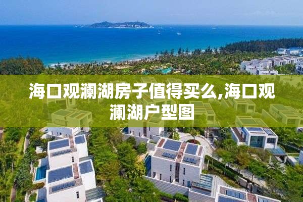 海口观澜湖房子值得买么,海口观澜湖户型图