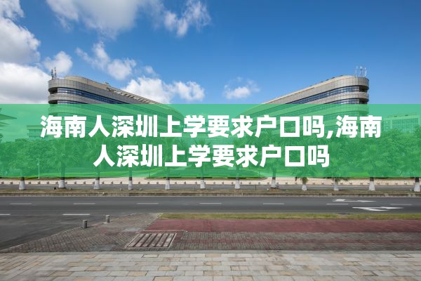 海南人深圳上学要求户口吗,海南人深圳上学要求户口吗