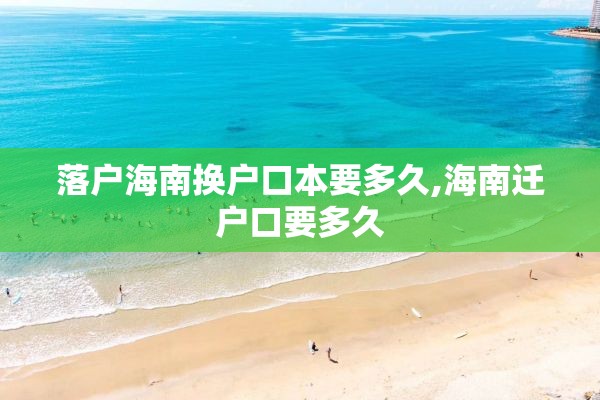 落户海南换户口本要多久,海南迁户口要多久