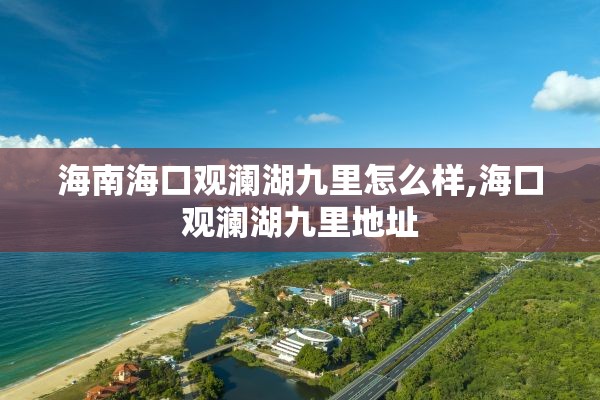 海南海口观澜湖九里怎么样,海口观澜湖九里地址