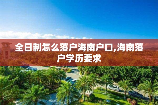 全日制怎么落户海南户口,海南落户学历要求